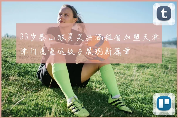 33岁泰山球员吴兴涵租借加盟天津津门虎重返故乡展现新篇章
