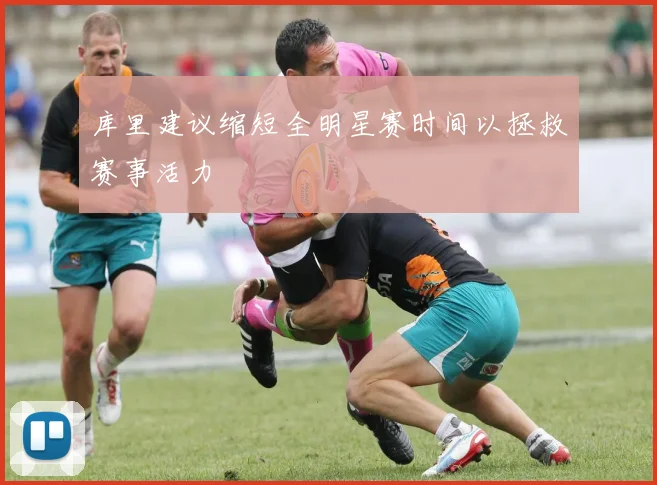 库里建议缩短全明星赛时间以拯救赛事活力