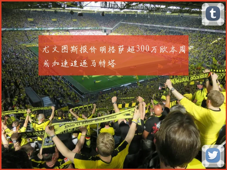 尤文图斯报价明格萨超300万欧本周或加速追逐马特塔
