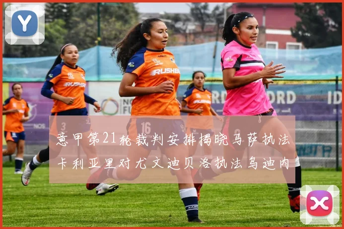 意甲第21轮裁判安排揭晓马萨执法卡利亚里对尤文迪贝洛执法乌迪内斯对国米