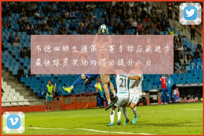 韦德回顾生涯第二赛季称应获进步最快球员奖场均得分提升八分