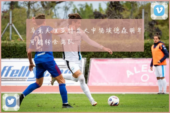 马竞关注亚特兰大中场埃德森明年可能转会离队