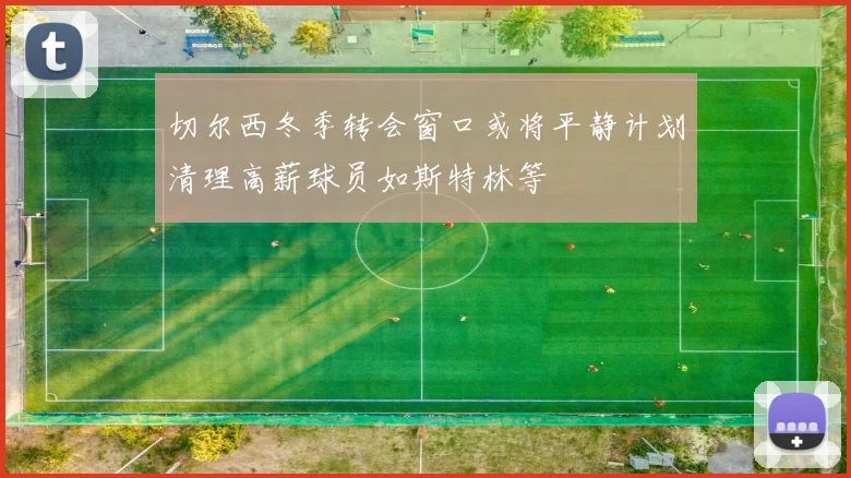 切尔西冬季转会窗口或将平静计划清理高薪球员如斯特林等