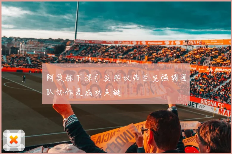 阿莫林下课引发热议弗兰克强调团队协作是成功关键