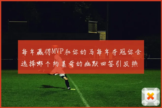 每年赢得MVP和你的马每年夺冠你会选择哪个约基奇的幽默回答引发热议