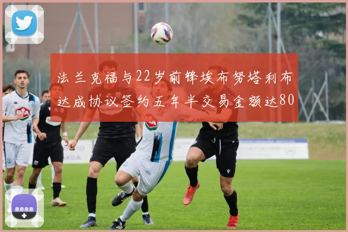 法兰克福与22岁前锋埃布努塔利布达成协议签约五年半交易金额达800万欧元