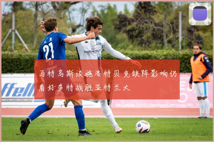 马特乌斯谈施洛特贝克缺阵影响仍看好多特战胜亚特兰大