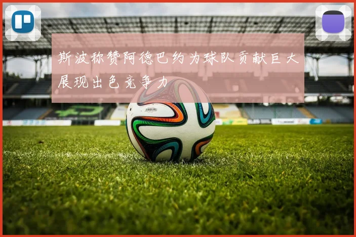 斯波称赞阿德巴约为球队贡献巨大展现出色竞争力